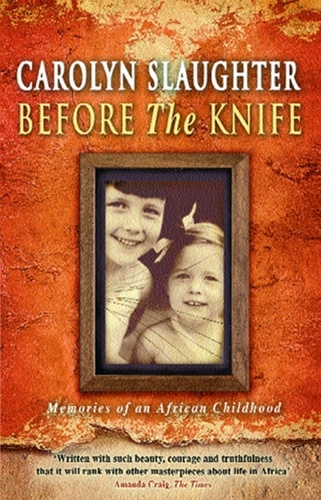 Carolyn Slaughter - Before The Knife - Memories Of An African Childhood.