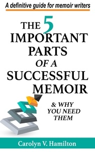  Carolyn V. Hamilton - The 5 Important Parts of a Successful Memoir &amp; Why You Need Them, a Definitive Guide for Memoir Writers.