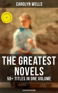 The Greatest Novels of Carolyn Wells – 50+ Titles in One Volume (Illustrated Edition)