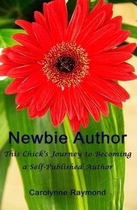  Carolynne Raymond - Newbie Author - This Chick's Journey to Becoming a Self-Published Author.