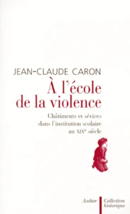A L'Ecole De La Violence. Chatiments Et Sevices Dans L'Institution Scolaire Au Xixeme Siecle