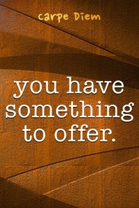  Carpe Diem - You Have Something To Offer.