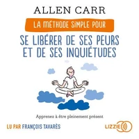 La méthode simple pour se libérer de ses peurs et de ses inquiétudes