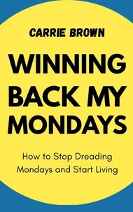 Winning Back My Mondays: How to Stop Dreading Mondays and Start Living