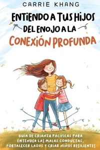 Entendiendo  A TUS HIJOS  Del Enojo a  LA CONEXIÓN  PROFUNDA