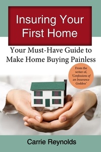  Carrie Reynolds - Insuring Your First Home: Your Must-Have Guide to Make Home Buying Painless.