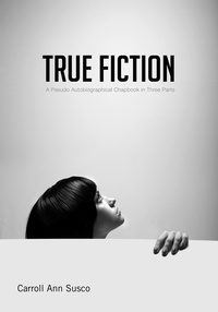  Carroll Ann Susco - True Fiction: A Pseudo Autobiographical Chapbook in Three Parts.