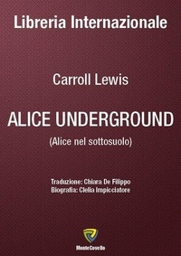 Carroll Lewis et CHIARA DE FILIPPO - ALICE UNDERGROUND.