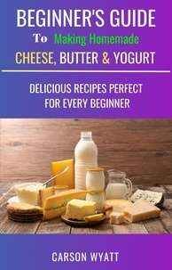  Carson Wyatt - Beginners Guide to Making Homemade Cheese, Butter &amp; Yogurt: Delicious Recipes Perfect for Every Beginner! - Homesteading Freedom.