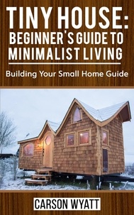  Carson Wyatt - Tiny House: Beginner's Guide to Minimalist Living: Building Your Small Home Guide - Homesteading Freedom.