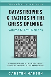  Carsten Hansen - Catastrophes &amp; Tactics in the Chess Opening - Vol 5 - Anti-Sicilians - Winning Quickly at Chess Series, #5.