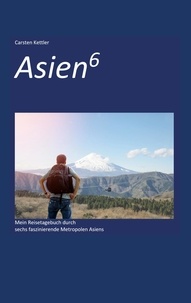 Carsten Kettler - Asien6 - Mein Reisetagebuch durch faszinierende Metropolen Asiens.