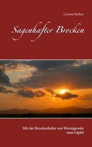 Carsten Kiehne - Sagenhafter Brocken - Mit der Brockenbahn von Wernigerode zum Gipfel.