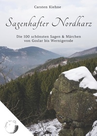 Carsten Kiehne - Sagenhafter Nordharz - Die 100 schönsten Sagen &amp; Märchen von Goslar bis Wernigerode.