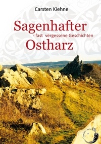 Carsten Kiehne - Sagenhafter Ostharz - Fast vergessene Geschichten.