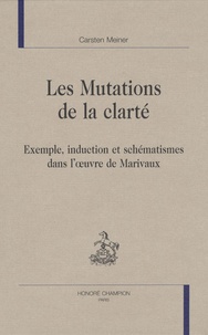 Carsten Meiner - Les mutations de la clarté - Exemple, induction et schématismes dans l'oeuvre de Marivaux.