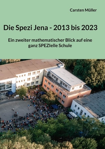 Die Spezi in Jena - 2013 bis 2023. Ein zweiter mathematischer Blick auf eine ganz SPEZIelle Schule