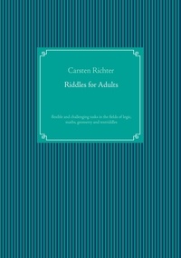 Carsten Richter - Riddles for Adults - flexible and challenging tasks in the fields of logic, maths, geometry and textriddles.