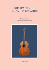 Carsten Sick - Die spanische Konzertgitarre - Baugeschichte, Interpreten, Komponisten.