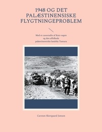 Carsten Skovgaard Jensen - 1948 og det palæstinensiske flygtningeproblem - Med et casestudie af Katz-sagen og den affolkede palæstinensiske landsby Tantura.