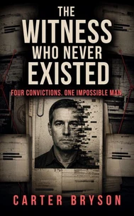 The Witness Who Never Existed: Four Convictions. One Impossible Man