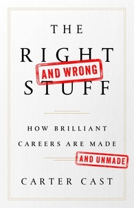 Carter Cast - The Right-and Wrong-Stuff - How Brilliant Careers Are Made and Unmade.