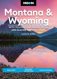 Carter G. Walker - Moon Montana &amp; Wyoming: With Yellowstone, Grand Teton &amp; Glacier National Parks - Road Trips, Outdoor Adventures, Wildlife Viewing.