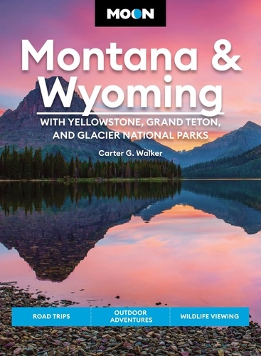 Moon Montana &amp; Wyoming: With Yellowstone, Grand Teton &amp; Glacier National Parks. Road Trips, Outdoor Adventures, Wildlife Viewing