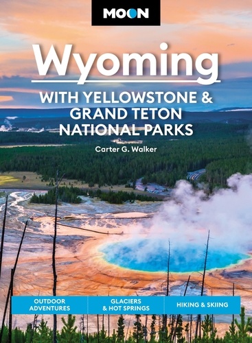 Moon Wyoming: With Yellowstone &amp; Grand Teton National Parks. Outdoor Adventures, Glaciers &amp; Hot Springs, Hiking &amp; Skiing
