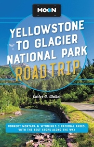 Carter G. Walker - Moon Yellowstone to Glacier National Park Road Trip - Connect Montana &amp; Wyoming's 3 National Parks, with the Best Stops along the Way.