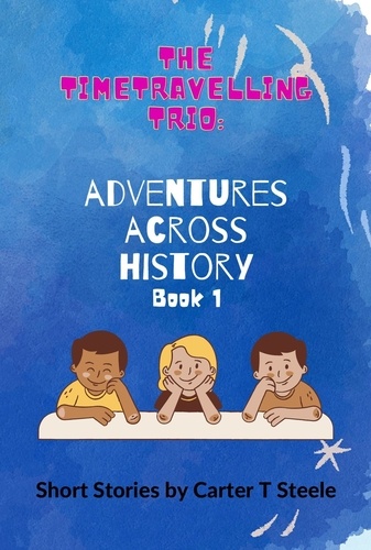  Carter T Steele - The Time-Travelling Trio: Adventure Stories Across History - The Time-Travelling Trio: Adventure Stories Across History, #1.