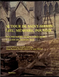 Autour de Saint-Seurin : lieu, mémoire, pouvoir : des premiers temps chrétiens à la fin du Moyen Age : actes du colloque de Bordeaux (12-14 octobre 2006)