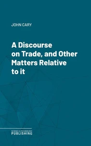 A Discourse on Trade, and Other Matters Relative to it