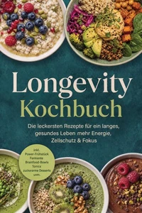 Longevity Kochbuch: Die leckersten Rezepte für ein langes, gesundes Leben – mehr Energie, Zellschutz & Fokus – inkl. Power-Frühstück, Fermente, Brainfood-Bowls, Tonics & zuckerarme Desserts uvm.
