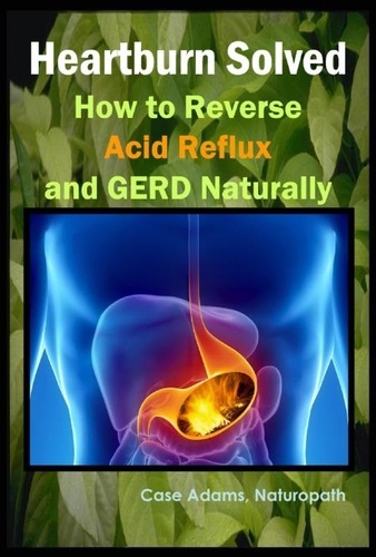  Case Adams - Heartburn Solved: How to Reverse Acid Reflux and GERD Naturally.