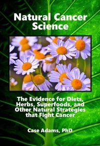  Case Adams - Natural Cancer Science: The Evidence for Diets, Herbs, Superfoods, and Other Natural Strategies that Fight Cancer.