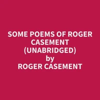 Some Poems of Roger Casement (Unabridged)