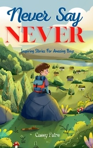  Casey Faire - Never Say Never : Inspiring Stories For Amazing Boys.