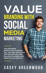  Casey Greenwood - Value Branding with Social Media Marketing: Jaw-Dropping Secrets for Facebook Ads, YouTube, Instagram, Twitter for Over One Million Followers and 10000 Dollar Monthly Cash Flow.
