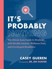 Casey Gueren et Jennifer Gunter - It's Probably Nothing - The Stress-Less Guide to Dealing with Health Anxiety, Wellness Fads, and Overhyped Headlines.