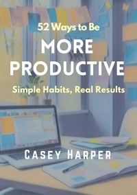 52 Ways to Be More Productive: Simple Habits, Real Results