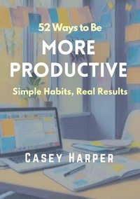 52 Ways to Be More Productive: Simple Habits, Real Results