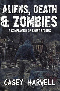 Aliens, Death &amp; Zombies- A Compilation of Short Stories