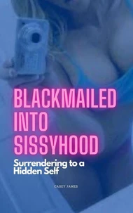 Blackmailed Into Sissyhood: Surrendering To A Hidden Self