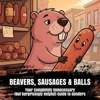 Beavers, Sausages &amp; Balls: Your Completely Unnecessary (But Surprisingly Helpful) Guide to Genders