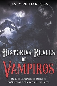  Casey Richardson - Historias Reales de Vampiros: Relatos Sangrientos Basados en Sucesos Reales con estos Seres.