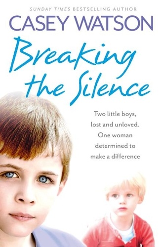Casey Watson - Breaking the Silence - Two little boys, lost and unloved. One foster carer determined to make a difference..