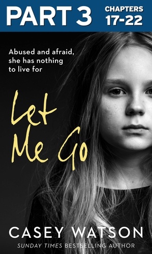 Casey Watson - Let Me Go: Part 3 of 3 - Abused and Afraid, She Has Nothing to Live for.