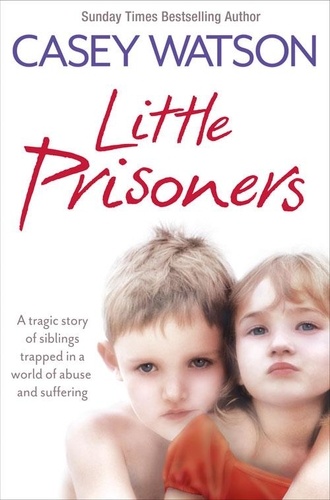 Casey Watson - Little Prisoners - A tragic story of siblings trapped in a world of abuse and suffering.