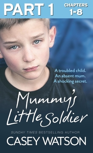Casey Watson - Mummy’s Little Soldier: Part 1 of 3 - A troubled child. An absent mum. A shocking secret..